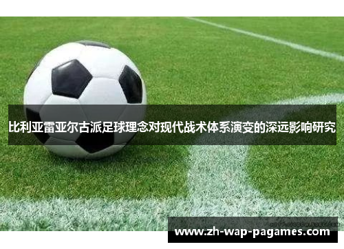 比利亚雷亚尔古派足球理念对现代战术体系演变的深远影响研究 比利亚雷亚尔古派足球理念对现代战术体系演变的深远影响研究