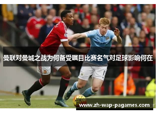 曼联对曼城之战为何备受瞩目比赛名气对足球影响何在 曼联对曼城之战为何备受瞩目比赛名气对足球影响何在
