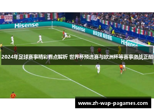 2024年足球赛事精彩看点解析 世界杯预选赛与欧洲杯等赛事激战正酣 2024年足球赛事精彩看点解析 世界杯预选赛与欧洲杯等赛事激战正酣