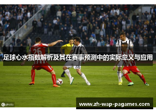 足球心水指数解析及其在赛事预测中的实际意义与应用