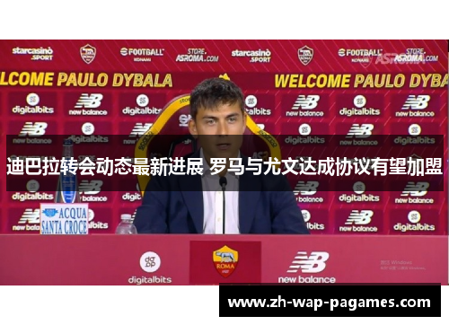 迪巴拉转会动态最新进展 罗马与尤文达成协议有望加盟 迪巴拉转会动态最新进展 罗马与尤文达成协议有望加盟