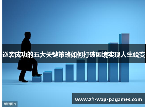 逆袭成功的五大关键策略如何打破困境实现人生蜕变 逆袭成功的五大关键策略如何打破困境实现人生蜕变
