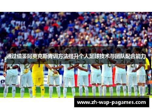 通过借鉴阿贾克斯青训方法提升个人足球技术与团队配合能力 通过借鉴阿贾克斯青训方法提升个人足球技术与团队配合能力