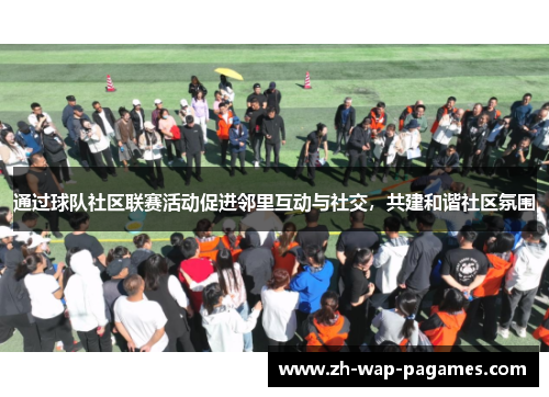 通过球队社区联赛活动促进邻里互动与社交,共建和谐社区氛围 通过球队社区联赛活动促进邻里互动与社交,共建和谐社区氛围