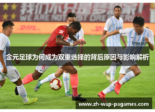 金元足球为何成为双重选择的背后原因与影响解析 金元足球为何成为双重选择的背后原因与影响解析