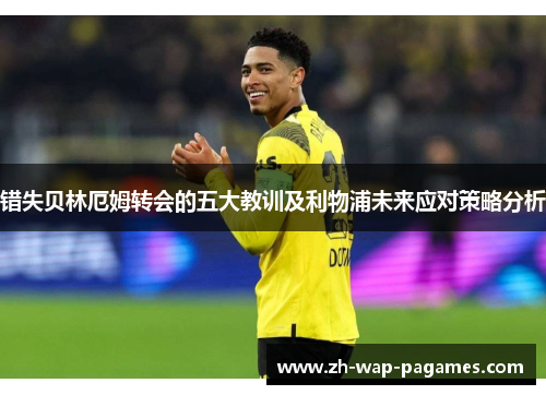 错失贝林厄姆转会的五大教训及利物浦未来应对策略分析