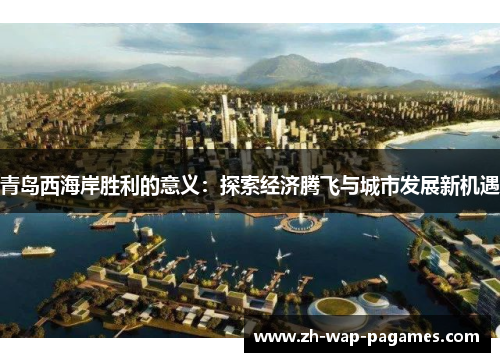 青岛西海岸胜利的意义:探索经济腾飞与城市发展新机遇 青岛西海岸胜利的意义:探索经济腾飞与城市发展新机遇
