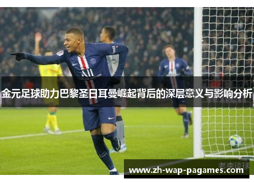 金元足球助力巴黎圣日耳曼崛起背后的深层意义与影响分析