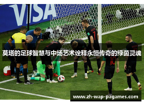 莫塔的足球智慧与中场艺术诠释永恒传奇的绿茵灵魂