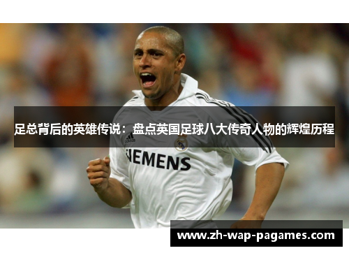 足总背后的英雄传说：盘点英国足球八大传奇人物的辉煌历程