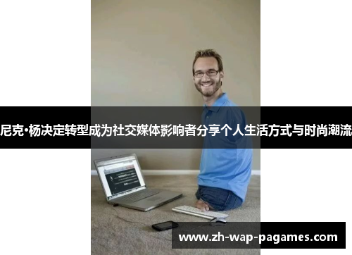 尼克·杨决定转型成为社交媒体影响者分享个人生活方式与时尚潮流 尼克·杨决定转型成为社交媒体影响者分享个人生活方式与时尚潮流