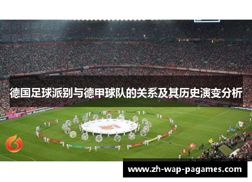 德国足球派别与德甲球队的关系及其历史演变分析 德国足球派别与德甲球队的关系及其历史演变分析