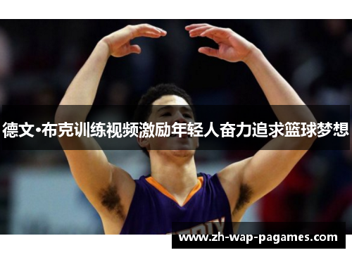 德文·布克训练视频激励年轻人奋力追求篮球梦想 德文·布克训练视频激励年轻人奋力追求篮球梦想