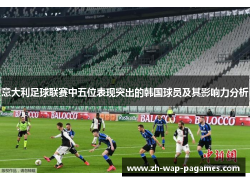 意大利足球联赛中五位表现突出的韩国球员及其影响力分析 意大利足球联赛中五位表现突出的韩国球员及其影响力分析