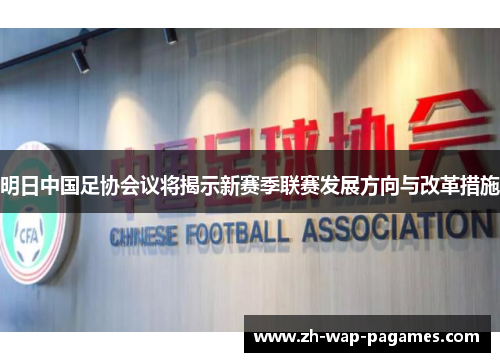 明日中国足协会议将揭示新赛季联赛发展方向与改革措施 明日中国足协会议将揭示新赛季联赛发展方向与改革措施