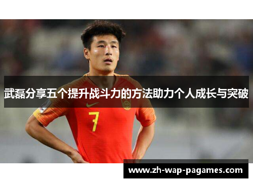 武磊分享五个提升战斗力的方法助力个人成长与突破