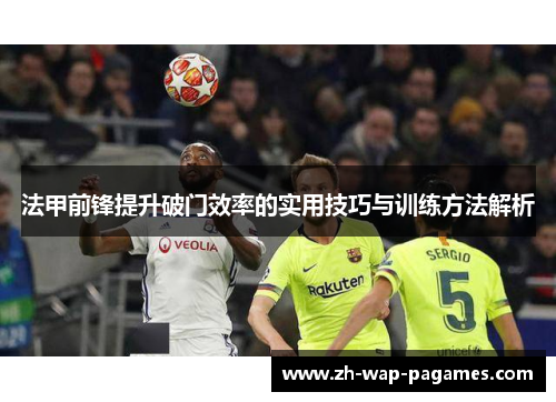 法甲前锋提升破门效率的实用技巧与训练方法解析 法甲前锋提升破门效率的实用技巧与训练方法解析