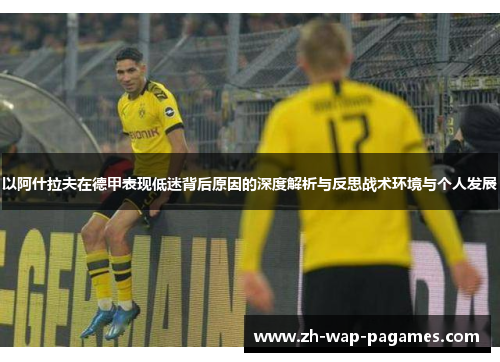 以阿什拉夫在德甲表现低迷背后原因的深度解析与反思战术环境与个人发展 以阿什拉夫在德甲表现低迷背后原因的深度解析与反思战术环境与个人发展