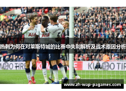热刺为何在对莱斯特城的比赛中失利解析及战术原因分析