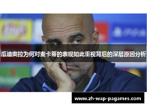 瓜迪奥拉为何对麦卡蒂的表现如此重视背后的深层原因分析