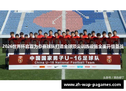 2026世界杯官宣为参赛球队打造全球顶尖训练设施全面升级备战