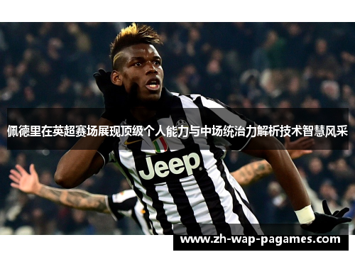 佩德里在英超赛场展现顶级个人能力与中场统治力解析技术智慧风采