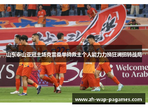 山东泰山亚冠主场克雷桑单骑救主个人能力力挽狂澜扭转战局