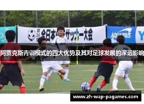 阿贾克斯青训模式的四大优势及其对足球发展的深远影响
