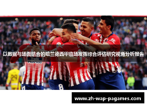 以数据与场面结合的哈兰德西甲临场发挥综合评估研究视角分析报告