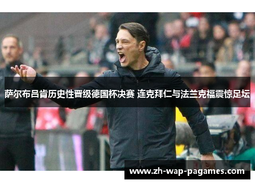 萨尔布吕肯历史性晋级德国杯决赛 连克拜仁与法兰克福震惊足坛 萨尔布吕肯历史性晋级德国杯决赛 连克拜仁与法兰克福震惊足坛