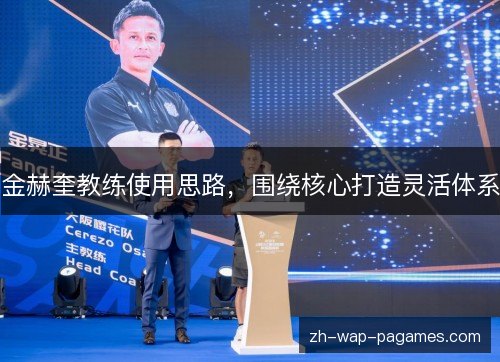 金赫奎教练使用思路,围绕核心打造灵活体系 金赫奎教练使用思路,围绕核心打造灵活体系